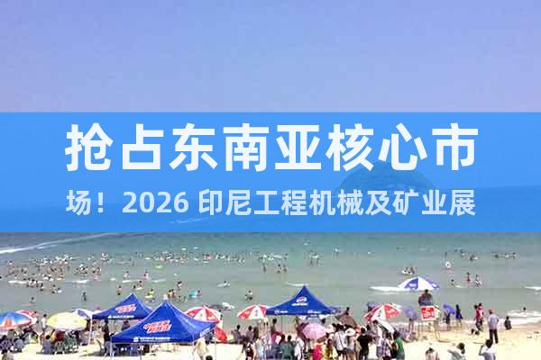 搶占東南亞核心市場！2026 印尼工程機(jī)械及礦業(yè)展