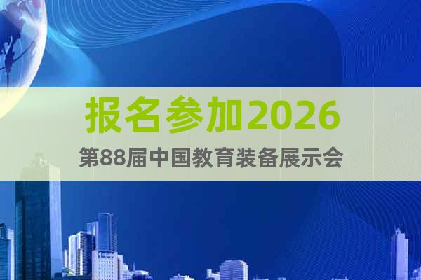 报名参加2026第88届中国教育装备展示会
