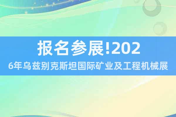 報名參展!2026年烏茲別克斯坦國際礦業(yè)及工程機械展