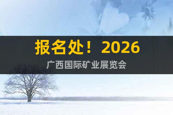 報(bào)名處！2026廣西國際礦業(yè)展覽會(huì)