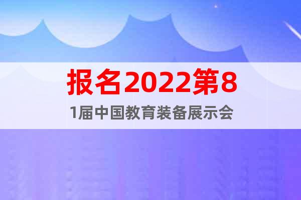 报名2022第81届中国教育装备展示会