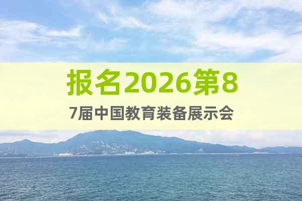 報(bào)名2026第87屆中國教育裝備展示會