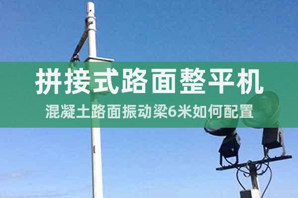 拼接式路面整平機(jī)混凝土路面振動梁6米如何配置