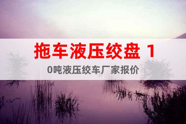 拖車(chē)液壓絞盤(pán) 10噸液壓絞車(chē)廠家報(bào)價(jià)