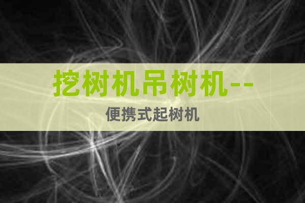 挖樹(shù)機(jī)吊樹(shù)機(jī)--便攜式起樹(shù)機(jī)