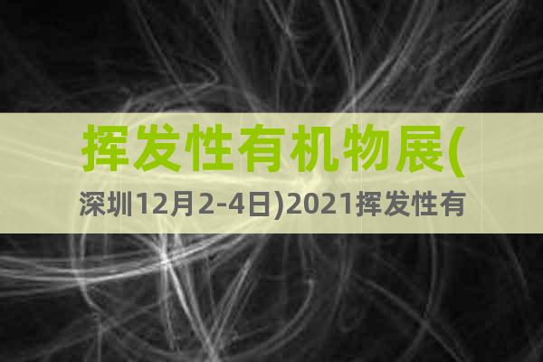 挥发性有机物展(深圳12月2-4日)2021挥发性有机物展会
