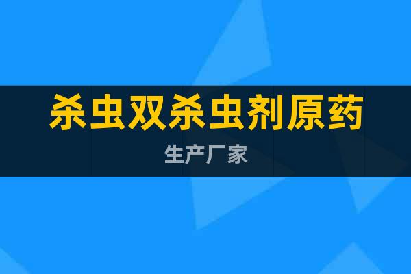 殺蟲雙殺蟲劑原藥生產(chǎn)廠家