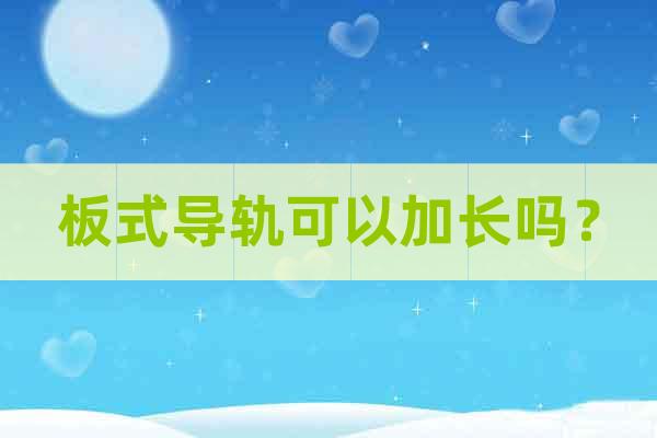 板式導(dǎo)軌可以加長(zhǎng)嗎？