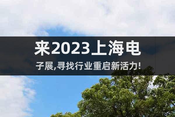 来2023上海电子展,寻找行业重启新活力!