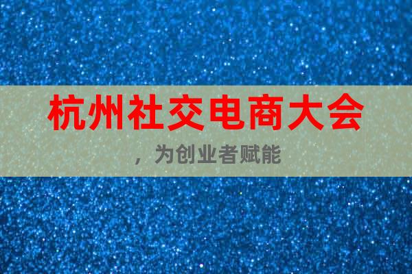 杭州社交電商大會，為創(chuàng)業(yè)者賦能