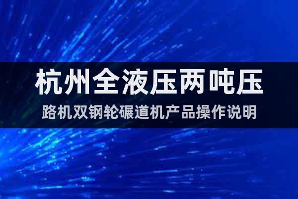 杭州全液壓兩噸壓路機(jī)雙鋼輪碾道機(jī)產(chǎn)品操作說明