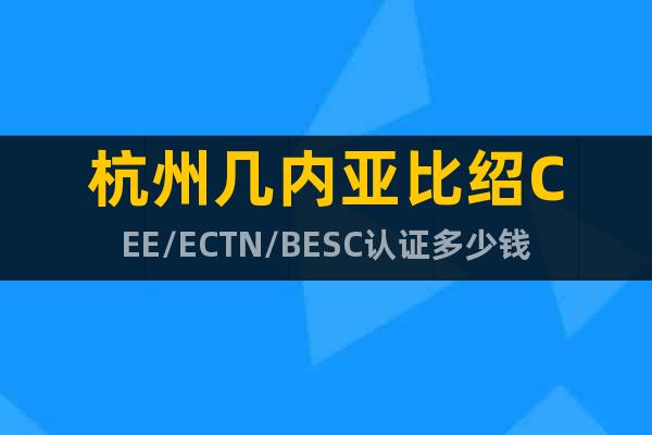杭州几内亚比绍CEE/ECTN/BESC认证多少钱