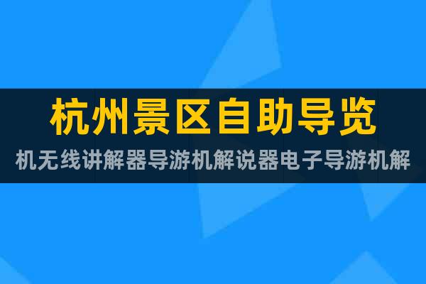杭州景区自助导览机无线讲解器导游机解说器电子导游机解说器