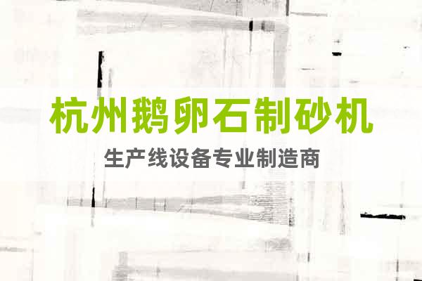 杭州鵝卵石制砂機(jī)生產(chǎn)線設(shè)備專業(yè)制造商