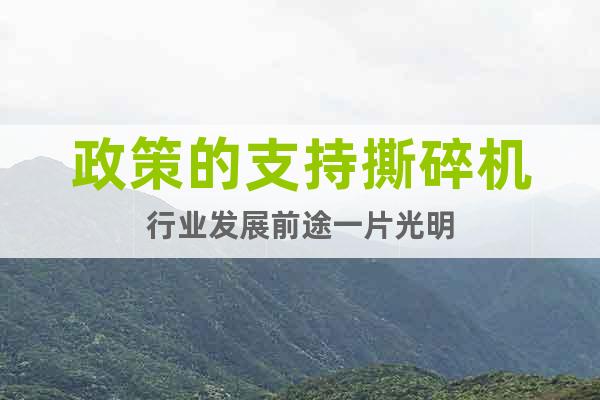 政策的支持撕碎機(jī)行業(yè)發(fā)展前途一片光明