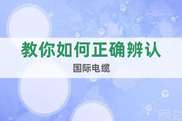 教你如何正確辨認國際電纜