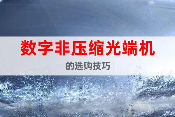 數字非壓縮光端機的選購技巧