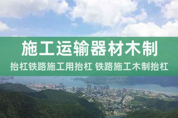 施工運(yùn)輸器材木制抬杠鐵路施工用抬杠 鐵路施工木制抬杠