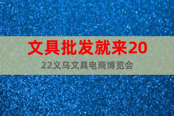 文具批發(fā)就來2022義烏文具電商博覽會