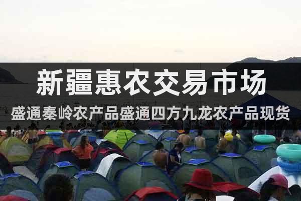 新疆惠农交易市场盛通秦岭农产品盛通四方九龙农产品现货