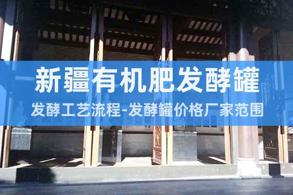 新疆有機(jī)肥發(fā)酵罐發(fā)酵工藝流程-發(fā)酵罐價(jià)格廠家范圍