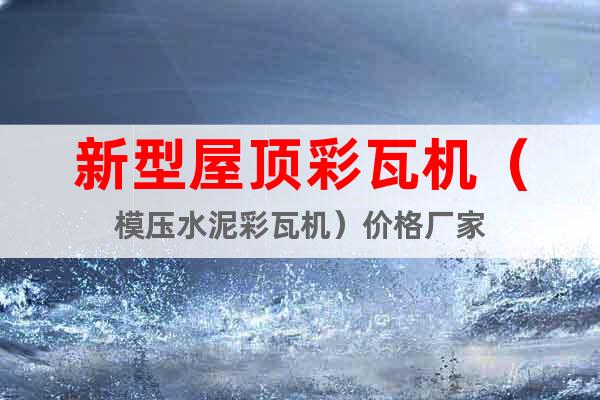 新型屋頂彩瓦機(jī)（模壓水泥彩瓦機(jī)）價(jià)格廠家