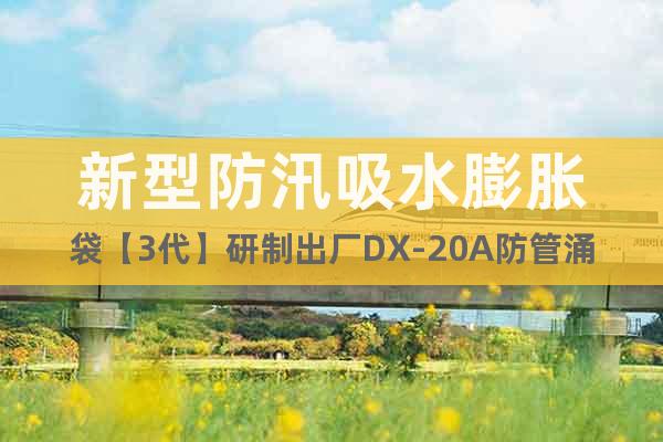 新型防汛吸水膨胀袋【3代】研制出厂DX-20A防管涌堵漏膨胀