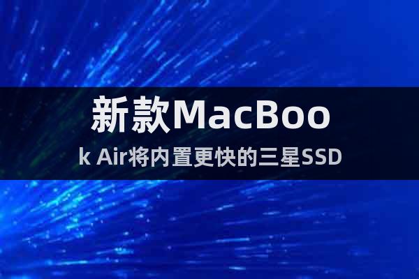 新款MacBook Air将内置更快的三星SSD