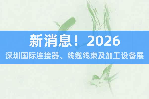 新消息！2026深圳國際連接器、線纜線束及加工設(shè)備展會