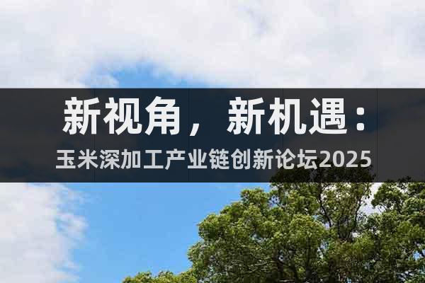 新视角，新机遇：玉米深加工产业链创新论坛2025