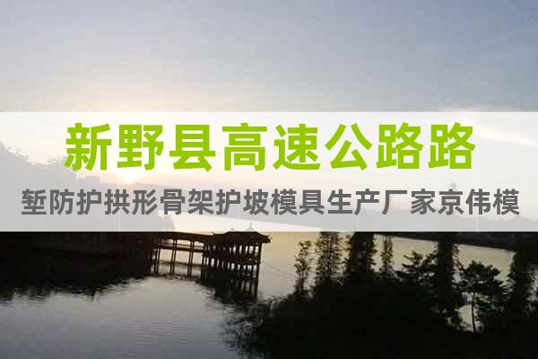 新野縣高速公路路塹防護拱形骨架護坡模具生產(chǎn)廠家京偉模具