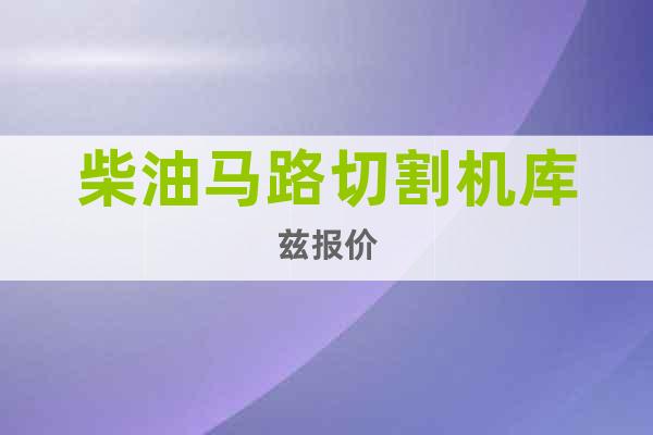 柴油馬路切割機庫茲報價