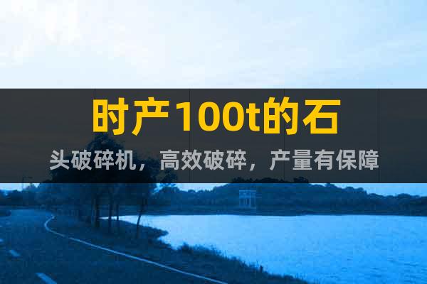 時產100t的石頭破碎機，高效破碎，產量有保障