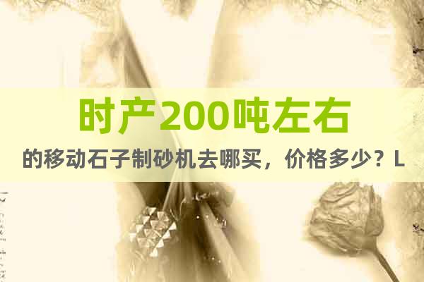 時產(chǎn)200噸左右的移動石子制砂機去哪買，價格多少？LL