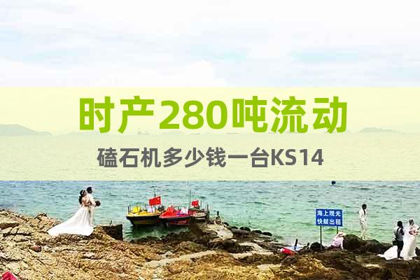 時產(chǎn)280噸流動磕石機(jī)多少錢一臺KS14