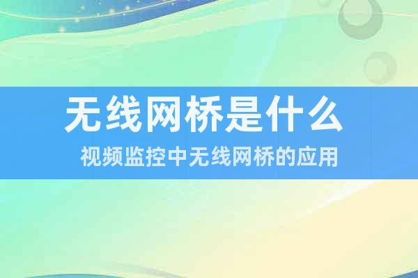 無線網(wǎng)橋是什么 視頻監(jiān)控中無線網(wǎng)橋的應(yīng)用