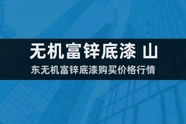 無(wú)機(jī)富鋅底漆 山東無(wú)機(jī)富鋅底漆購(gòu)買(mǎi)價(jià)格行情