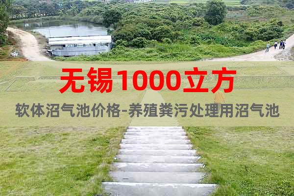 無錫1000立方軟體沼氣池價(jià)格-養(yǎng)殖糞污處理用沼氣池