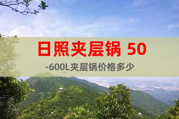 日照夾層鍋 50-600L夾層鍋價(jià)格多少