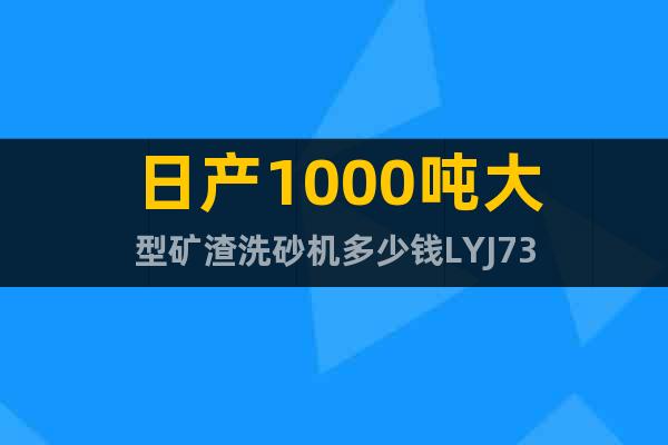日產(chǎn)1000噸大型礦渣洗砂機(jī)多少錢(qián)LYJ73