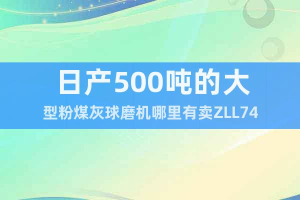 日產(chǎn)500噸的大型粉煤灰球磨機(jī)哪里有賣ZLL74