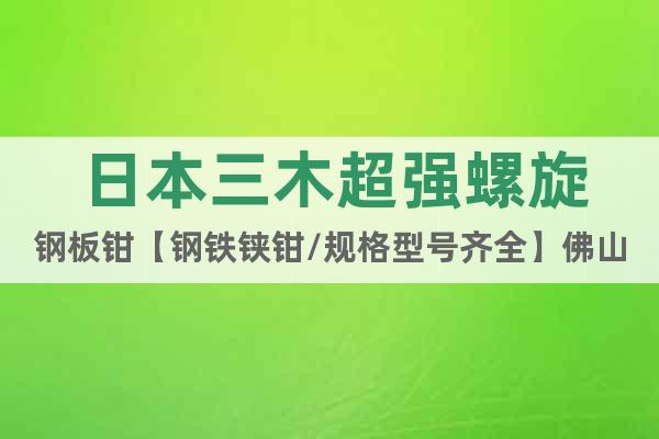 日本三木超強(qiáng)螺旋鋼板鉗【鋼鐵鋏鉗/規(guī)格型號齊全】佛山