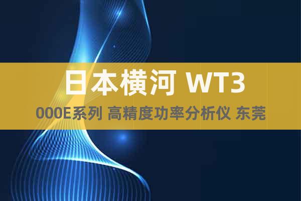 日本横河 WT3000E系列 高精度功率分析仪 东莞低价促销