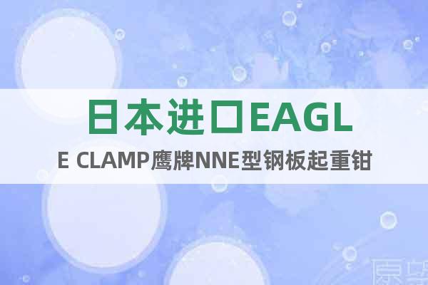 日本进口EAGLE CLAMP鹰牌NNE型钢板起重钳操作视频