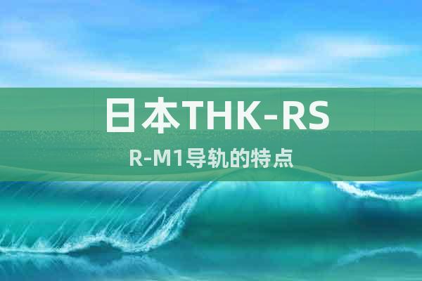 日本THK-RSR-M1导轨的特点
