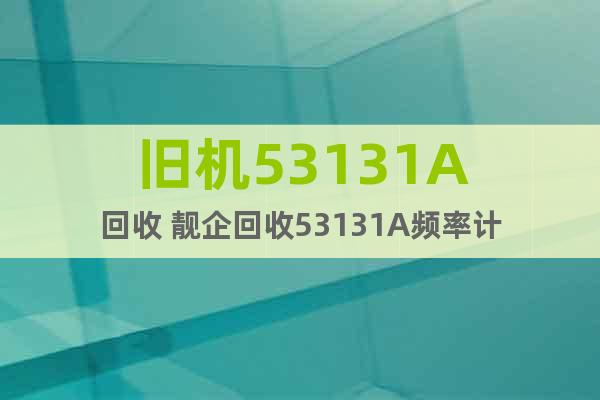 舊機(jī)53131A回收 靚企回收53131A頻率計(jì)