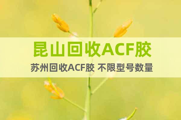 昆山回收ACF胶 苏州回收ACF胶 不限型号数量