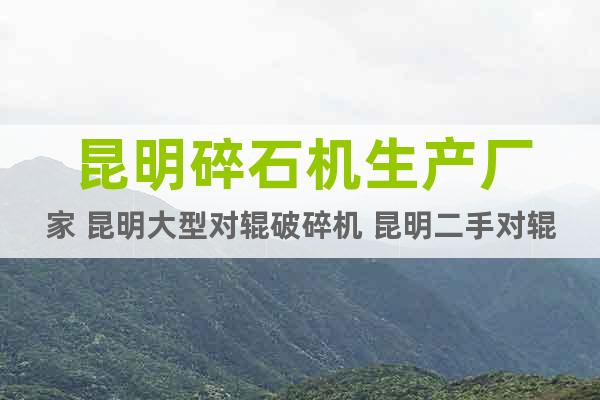 昆明碎石機(jī)生產(chǎn)廠家 昆明大型對(duì)輥破碎機(jī) 昆明二手對(duì)輥破碎機(jī)