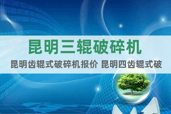 昆明三輥破碎機(jī) 昆明齒輥式破碎機(jī)報(bào)價(jià) 昆明四齒輥式破碎機(jī)