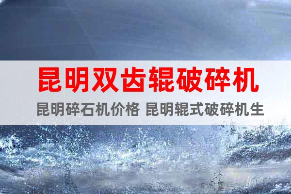 昆明雙齒輥破碎機(jī)  昆明碎石機(jī)價(jià)格 昆明輥式破碎機(jī)生產(chǎn)廠家